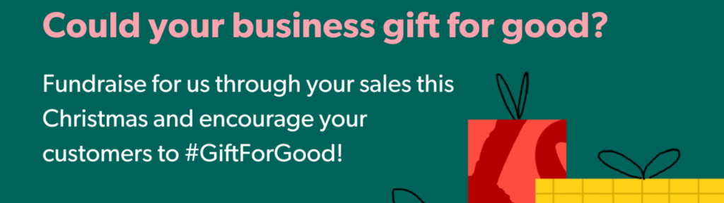 Illustration with Christmas presents and text: Could your business gift for good? Fundraise for us through your sales this Christmas and encourage your customers to #GiftForGood